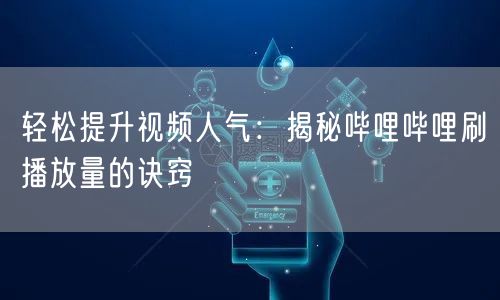 轻松提升视频人气：揭秘哔哩哔哩刷播放量的诀窍