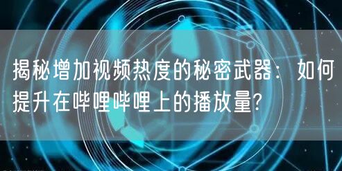 揭秘增加视频热度的秘密武器:如何提升在哔哩哔哩上的播放量?