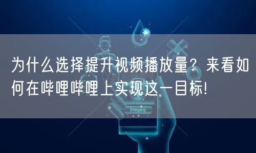 为什么选择提升视频播放量?来看如何在哔哩哔哩上实现这一目标!