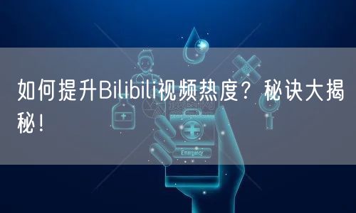 如何提升Bilibili视频热度？秘诀大揭秘！