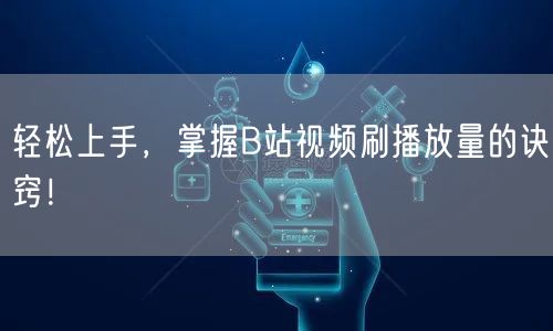 轻松上手，掌握B站视频刷播放量的诀窍！