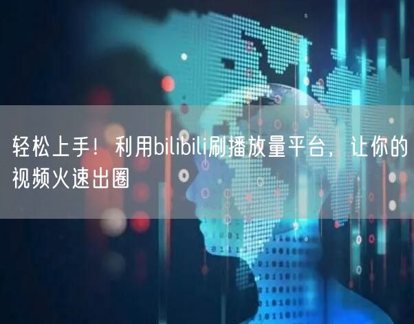 轻松上手！利用bilibili刷播放量平台，让你的视频火速出圈