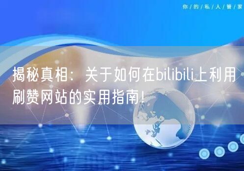 揭秘真相:关于如何在bilibili上利用刷赞网站的实用指南!