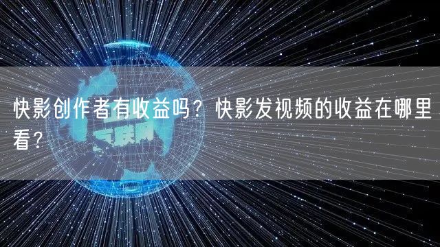 快影创作者有收益吗？快影发视频的收益在哪里看？