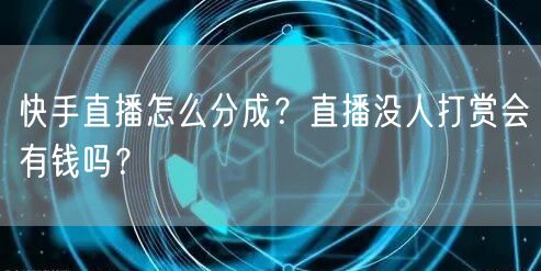 快手直播怎么分成？直播没人打赏会有钱吗？