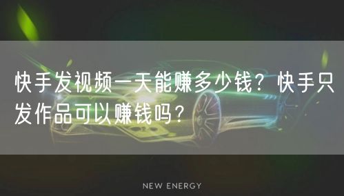 快手发视频一天能赚多少钱？快手只发作品可以赚钱吗？
