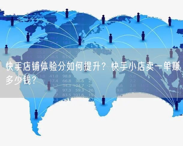 快手店铺体验分如何提升？快手小店卖一单赚多少钱？