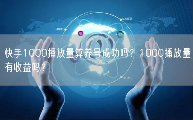 快手1000播放量算养号成功吗？1000播放量有收益吗？