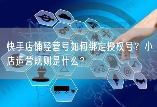 快手店铺经营号如何绑定授权号？小店运营规则是什么？