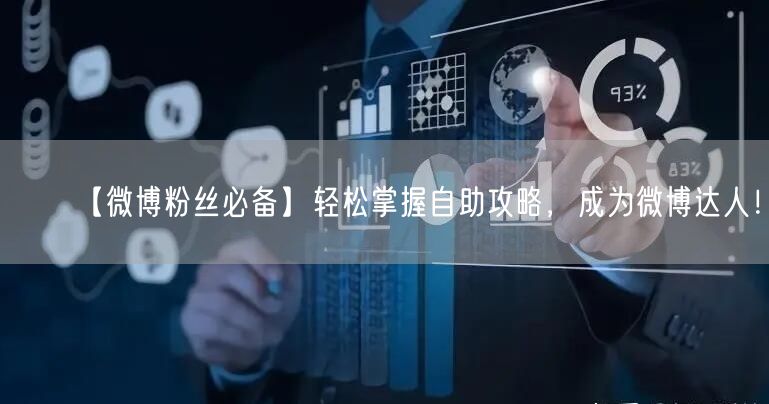【微博粉丝必备】轻松掌握自助攻略，成为微博达人！