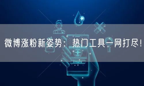微博涨粉新姿势:热门工具一网打尽!