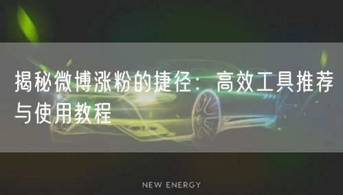 揭秘微博涨粉的捷径：高效工具推荐与使用教程