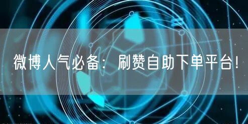 微博人气必备:刷赞自助下单平台!