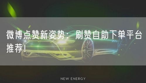 微博点赞新姿势:刷赞自助下单平台推荐!