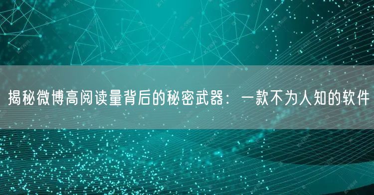 揭秘微博高阅读量背后的秘密武器：一款不为人知的软件