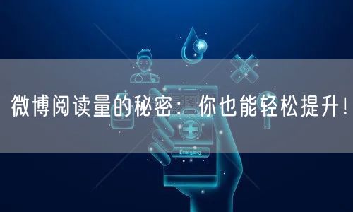 微博阅读量的秘密：你也能轻松提升！