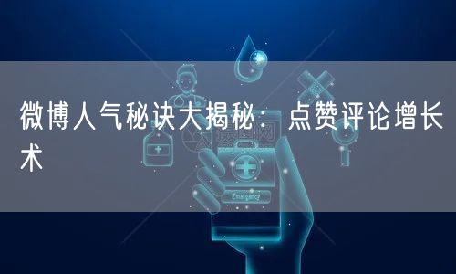 微博人气秘诀大揭秘:点赞评论增长术