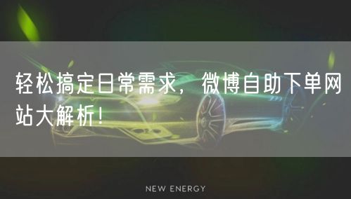 轻松搞定日常需求，微博自助下单网站大解析！