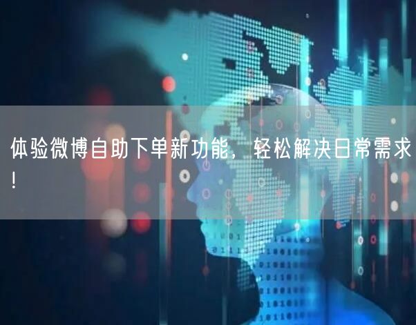 体验微博自助下单新功能，轻松解决日常需求！