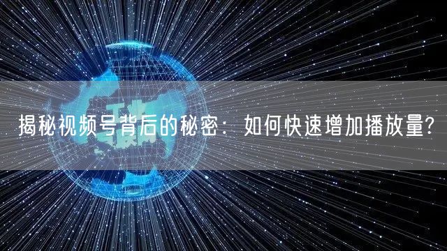 揭秘视频号背后的秘密：如何快速增加播放量?
