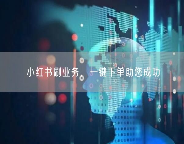 小红书刷业务，一键下单助您成功