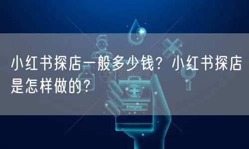 小红书探店一般多少钱？小红书探店是怎样做的？