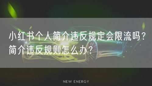 小红书个人简介违反规定会限流吗？简介违反规则怎么办？