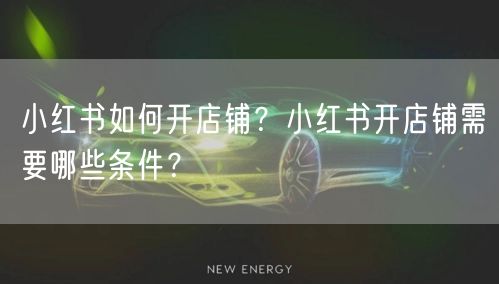 小红书如何开店铺？小红书开店铺需要哪些条件？