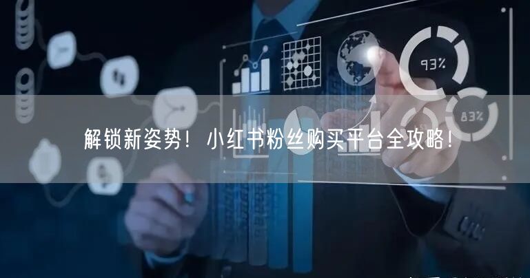 解锁新姿势!小红书粉丝购买平台全攻略!