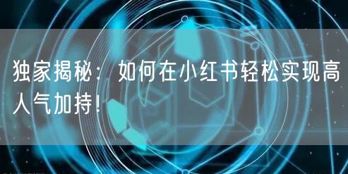 独家揭秘：如何在小红书轻松实现高人气加持！