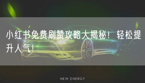 小红书免费刷赞攻略大揭秘！轻松提升人气！