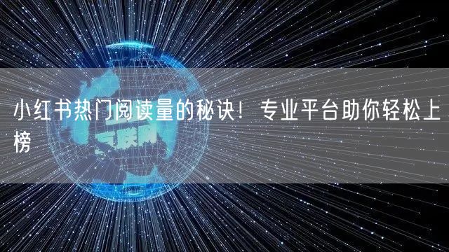 小红书热门阅读量的秘诀！专业平台助你轻松上榜