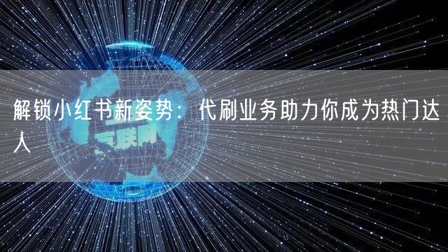 解锁小红书新姿势:代刷业务助力你成为热门达人