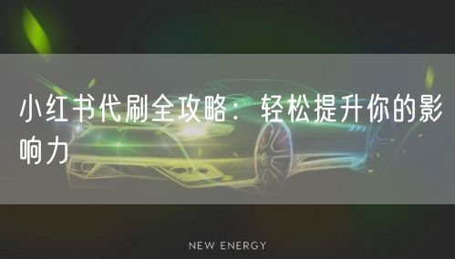 小红书代刷全攻略:轻松提升你的影响力