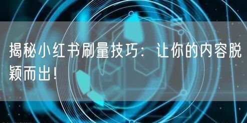 揭秘小红书刷量技巧：让你的内容脱颖而出！