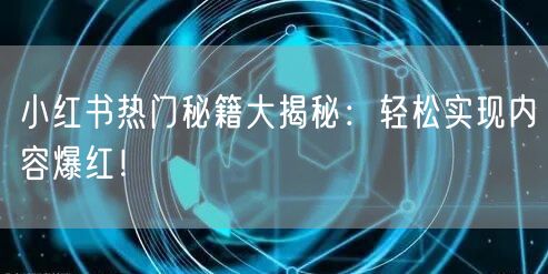 小红书热门秘籍大揭秘：轻松实现内容爆红！