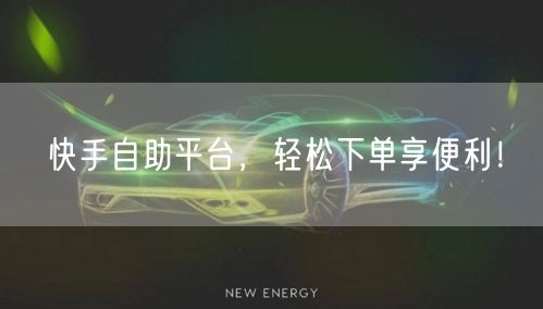 快手自助平台，轻松下单享便利！