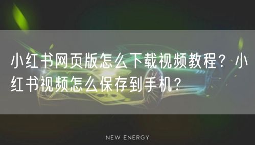 小红书网页版怎么下载视频教程？小红书视频怎么保存到手机？