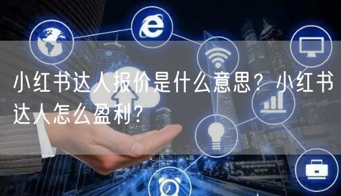 小红书达人报价是什么意思？小红书达人怎么盈利？