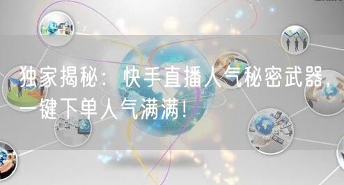 独家揭秘：快手直播人气秘密武器，一键下单人气满满！