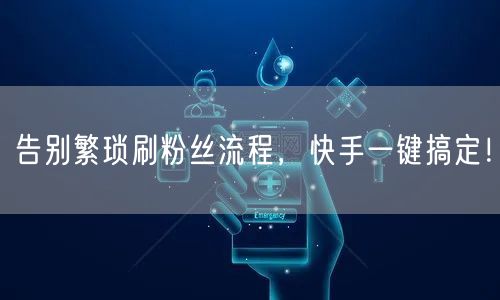 告别繁琐刷粉丝流程，快手一键搞定！