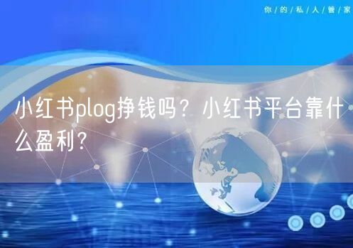 小红书plog挣钱吗？小红书平台靠什么盈利？