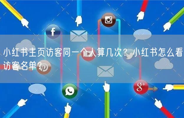 小红书主页访客同一个人算几次？小红书怎么看访客名单？