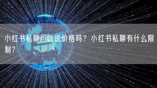 小红书私聊可以说价格吗？小红书私聊有什么限制？