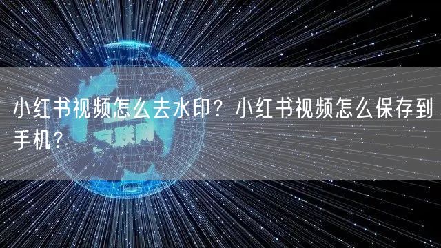 小红书视频怎么去水印？小红书视频怎么保存到手机？