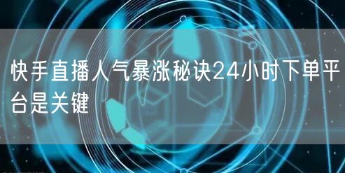 快手直播人气暴涨秘诀24小时下单平台是关键