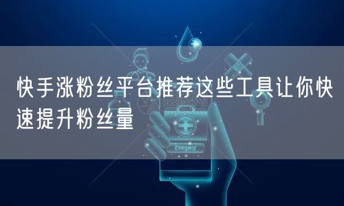 快手涨粉丝平台推荐这些工具让你快速提升粉丝量