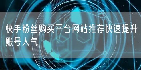 快手粉丝购买平台网站推荐快速提升账号人气