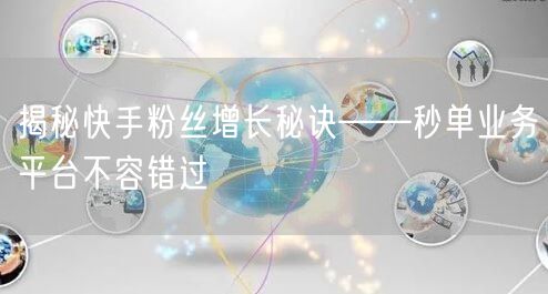 揭秘快手粉丝增长秘诀——秒单业务平台不容错过