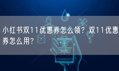 小红书双11优惠券怎么领？双11优惠券怎么用？